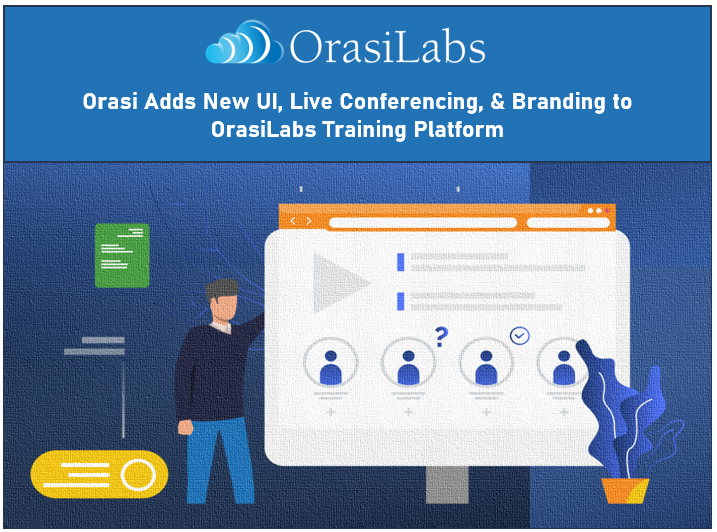 Orasi Adds New UI, Live Conferencing, Branding and More to OrasiLabs Training Platform